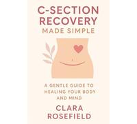 C-Section Recovery Made Simple: A Gentle Guide to Healing Your Body and Mind