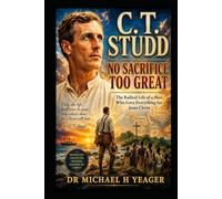 C. T. Studd: No Sacrifice Too Great: The Radical Life of a Man Who Gave Everything for Jesus Christ