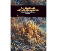 C++ Template Metaprogramming: A Guide to Crafting Elegant, Efficient, and Type-Safe Code through Compile-Time Computation