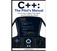 C++: The Pilot’s Manual: How to stay in control of the compiler when AI writes the software