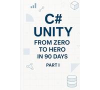 C# Unity from Zero to Hero in 90 Days Part I: Part 1 - Foundations & Unity Basics (Days 1-45) (C# In 90 Days: Learn Unity Game Development from Zero to Published)