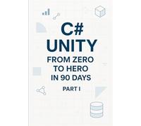 C# Unity from Zero to Hero in 90 Days Part I: Part 1 - Foundations & Unity Basics (Days 1-45) (C# In 90 Days: Learn Unity Game Development from Zero to Published)