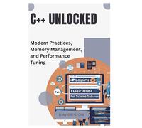 C++ Unlocked: Modern Practices, Memory Management, and Performance Tuning