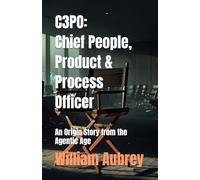 C3PO: Chief People, Product & Process Officer: An Origin Story from the Agentic Age