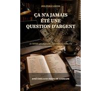 ÇA N'A JAMAIS ÉTÉ UNE QUESTION D'ARGENT: 21 Vérités qui Régissent Discrètement Votre Vie (Édition en Français)