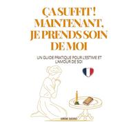 ÇA SUFFIT ! MAINTENANT, JE PRENDS SOIN DE MOI: UN GUIDE PRATIQUE POUR L’ESTIME ET L’AMOUR DE SOI