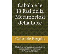 Cabala e le 13 Fasi della Metamorfosi della Luce: Modello ermeneutico comparativo tra lessico cabalistico e immagini dell’opus alchemicum (I TREDICI ARCHETIPI)