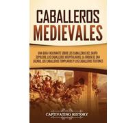 Caballeros medievales: Una guía fascinante sobre los caballeros del Santo Sepulcro, los caballeros hospitalarios, la Orden de San Lázaro, los caballeros templarios y los caballeros teutones