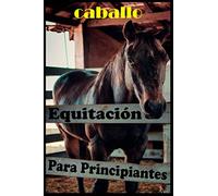 Caballo Equitación para principiantes: Toda la guía que necesita para aprender a montar a caballo sin maestro, sin escuela, método inteligente para principiantes