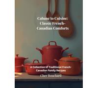 Cabane to Cuisine: Classic French-Canadian Comforts: A Collection of Traditional French-Canadian Family Recipes