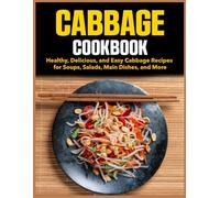 Cabbage Cookbook: Healthy, Delicious, and Easy Cabbage Recipes for Soups, Salads, Main Dishes, and More