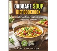 Cabbage Soup Diet Cookbook: The Complete 7 Day Reset with Easy Soup Recipes, Meal Plans, Shopping Lists, and Practical Tips for Healthy Weight Management
