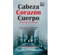 Cabeza Corazón Cuerpo Conexiones: Como No Fracasar en Su Búsqueda de una Relación Amorosa Ideal
