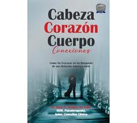 Cabeza Corazón Cuerpo Conexiones: Como No Fracasar en Su Búsqueda de una Relación Amorosa Ideal