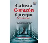 Cabeza Corazón Cuerpo Conexiones: Como No Fracasar en Su Búsqueda de una Relación Amorosa Ideal