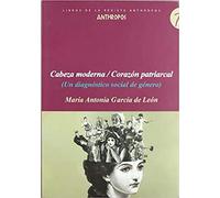 Cabeza Moderna/ Corazón Patriarcal: Un Diagnaostico Social de Gaenero (LIBROS DE LA REVISTA ANTHROPOS)
