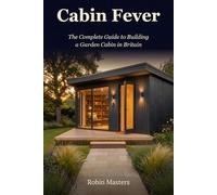 Cabin Fever - The Complete Guide to Building a Garden Cabin in Britain
