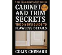 Cabinet and Trim Secrets: The DIYer's Guide to Flawless Details (A DIY Home Renovation Series)