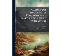 Cabinet Des Singularitez D'architecture, Peinture, Sculpture, Et Graveure