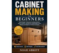CABINET MAKING FOR BEGINNERS: Build Straight, Professional-Looking Cabinets, Doors, Drawers, and Built-Ins Using Simple Layout Methods and Beginner-Friendly Techniques