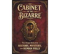Cabinet of the Bizarre: True Strange Stories from History, Mystery, and Human Folly