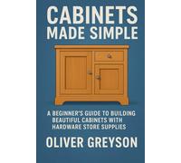 Cabinets Made Simple: A Beginner’s Guide to Building Beautiful Cabinets with Hardware Store Supplies (Next Gen Skills: A How To DIY Series For All Ages)