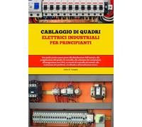 Cablaggio di quadri elettrici industriali per principianti: Una guida pratica passo passo alla distribuzione dell'energia, alla progettazione del ... con i plc, ai circuiti di controllo
