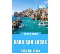 CABO SAN LUCAS GUÍA DE VIAJE 2026: Descubre espectaculares costas, aventuras marinas, playas escondidas, gastronomía auténtica, escapadas panorámicas ... escapada extraordinaria a Baja California.