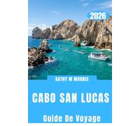 CABO SAN LUCAS GUIDE DE VOYAGE 2026: CABO SAN LUCAS GUIDE DE VOYAGE 2026 Découvrez des côtes spectaculaires, des aventures marines, des plages ... et des conseils d'initiés pour une escapa
