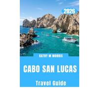 CABO SAN LUCAS TRAVEL GUIDE 2026: Discover Spectacular Coastlines, Marine Adventures, Hidden Beaches, Authentic Cuisine, Scenic Escapes, and Insider Tips for an Extraordinary Baja Getaway