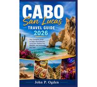 CABO SAN LUCAS TRAVEL GUIDE 2026: Your Complete Guide to Cabo’s Best Beaches, Local Eats, Outdoor Fun, Nightlife, and Unmissable Day Trips.