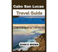 Cabo San Lucas Travel Guide: Uncovering Hidden Gems and Iconic Attractions (The essential guide for timeless journeys and lasting stories)