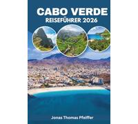 CABO VERDE REISEFÜHRER 2026: Besteigen Sie einen aktiven Vulkan, keltern Sie Wein aus Asche und erleben Sie Morna-Nächte auf den zehn Atlantikinseln ... Stränden, verborgenen Schätzen und Aromen.