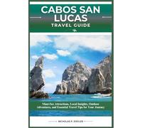 CABOS SAN LUCAS TRAVEL GUIDE: Must-See Attractions, Local Insights, Outdoor Adventures, and Essential Travel Tips for Your Journey