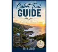 Cabot Trail Guide 2026 - 2027: Discovering the Heart of Nova Scotia Through Scenic Drives, Wilderness Trails, Coastal Villages, and Local Life