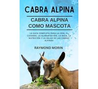 CABRA ALPINA: La guía completa para la cría, el cuidado, la alimentación, la raza, la nutrición y la salud de las cabras alpinas