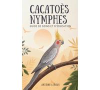 Cacatoès Nymphes: Guide De Soins Et D’Éducation