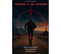 CACCIA A ME STESSO: Quattro mesi di tempo. Cinque cacciatori. Una sola preda.