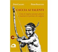 Caccia ai talenti. Come le imprese possono attrarre e trattenere le persone che valgono