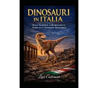 Cacciatori di Giganti: I Dinosauri dell'Italia Preistorica: Dalle Scoperte ai Ritrovamenti: Storia di un Patrimonio Preistorico