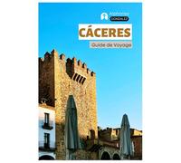 Caceres Guide de Voyage: Attractions, villes médiévales, gastronomie et excursions à la journée en Estrémadure avec itinéraires