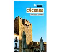 Caceres Guide de Voyage: Attractions, villes médiévales, gastronomie et excursions à la journée en Estrémadure avec itinéraires