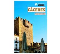 Caceres Travel Guide: Attractions, Medieval Towns, Food Culture, and Day Trips Across Extremadura with Itineraries
