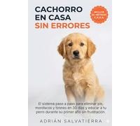 Cachorro en Casa sin Errores: El sistema paso a paso para eliminar pis, mordiscos y tirones en 30 días y educar a tu perro durante su primer año sin frustración
