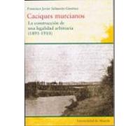 Caciques Murcianos: La Construccion De Una Legalidad Arbitraria ( 1891