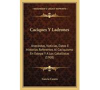 Caciques Y Ladrones: Anecdotas, Noticias, Datos E Historias Referentes Al Caciquismo En Estepa Y A Los Caballistas (1908)