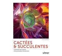 Cactées & succulentes: Comment les cultiver et les entretenir facilement