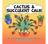 Cactus and Succulent Calm: A Cozy Plant-Themed Coloring Book for Adults with 37 Relaxing Pages of Hand-Drawn Potted Cacti and Succulents