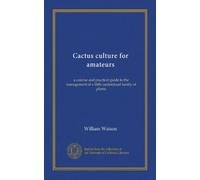 Cactus culture for amateurs: a concise and practical guide to the management of a little-understood family of plants
