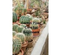 Cactus Plant Care For Beginners: The only book you need for caring and growing the humble cactus whether your new to house plants or you're an experienced house parent